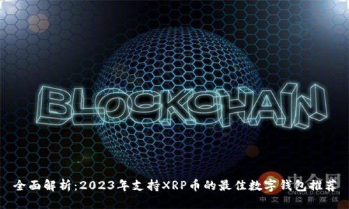 全面解析：2023年支持XRP币的最佳数字钱包推荐