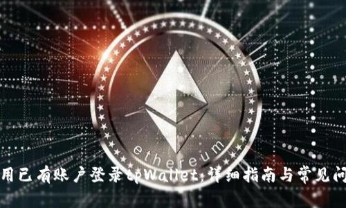 如何使用已有账户登录tpWallet：详细指南与常见问题解答