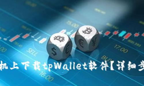如何在华为手机上下载tpWallet软件？详细步骤与技巧解析