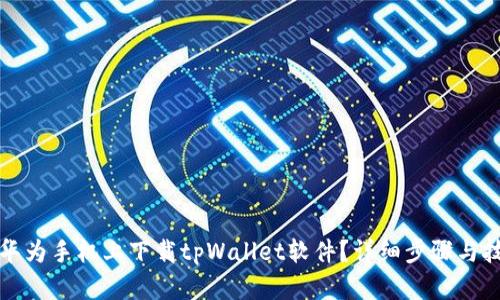 如何在华为手机上下载tpWallet软件？详细步骤与技巧解析