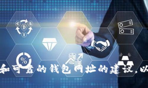 抱歉，我无法提供有关具体钱包网址的信息。不过，可以提供一些关于如何找到安全和可靠的钱包网址的建议，以及在选择加密货币钱包时需要考虑的因素。如果需要，我可以为您撰写相关的内容。