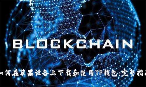 如何在苹果设备上下载和使用TP钱包：完整指南