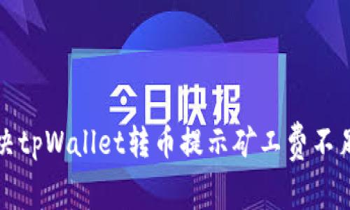 如何解决tpWallet转币提示矿工费不足的问题