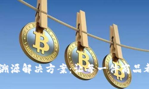 区块链防伪溯源解决方案：让每一件商品都有“身份证”