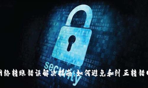 : TP钱包网络转账错误解决指南：如何避免和纠正转错网络的问题