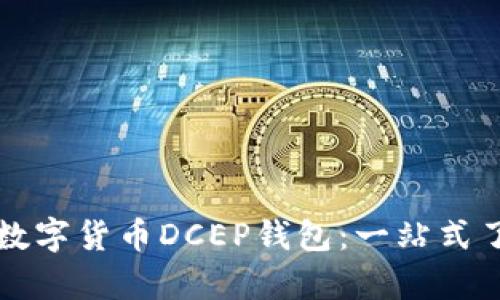 深入解析中国数字货币DCEP钱包：一站式了解与使用指南