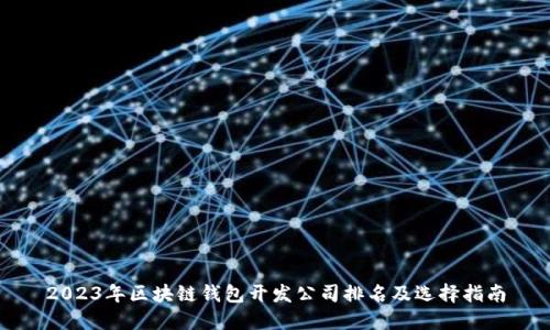 2023年区块链钱包开发公司排名及选择指南