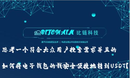 思考一个符合大众用户搜索需求并且的

如何将电子钱包的钱安全便捷地转到USDT？