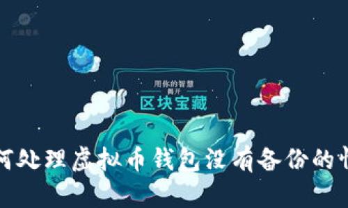  如何处理虚拟币钱包没有备份的情况？