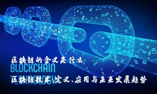 区块链的含义是什么

区块链技术：定义、应用与未来发展趋势