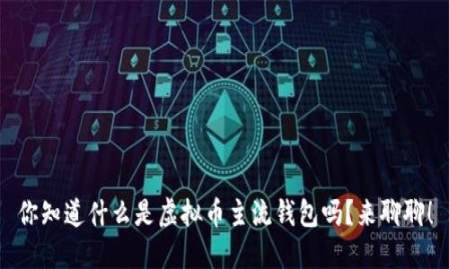 你知道什么是虚拟币主流钱包吗？来聊聊！