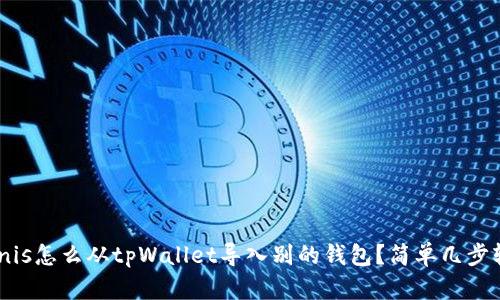 jenis/jenis怎么从tpWallet导入别的钱包？简单几步轻松搞定！