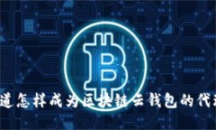 你知道怎样成为区块链云钱包的代理吗？