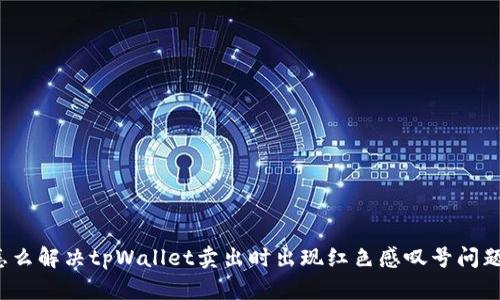 怎么解决tpWallet卖出时出现红色感叹号问题？