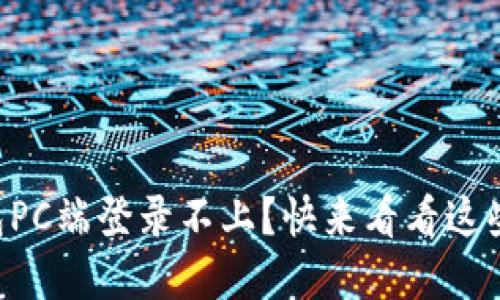 以太坊钱包PC端登录不上？快来看看这些解决方法！