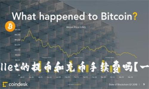 你知道tpWallet的提币和充币手续费吗？一起来看看吧！