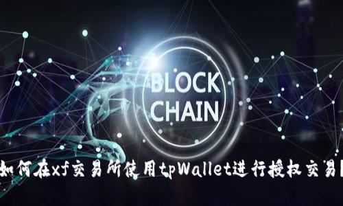 如何在xf交易所使用tpWallet进行授权交易？