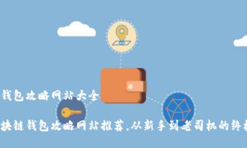 区块链钱包攻略网站大全

最全区块链钱包攻略网站推荐，从新手到老司机的终极指南！