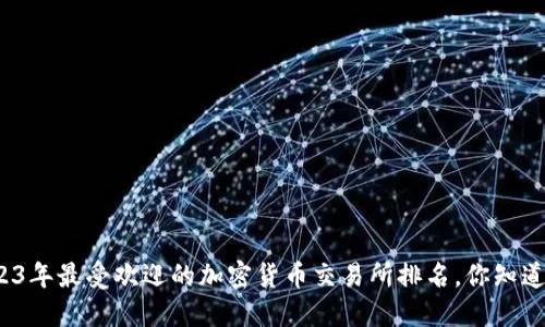 揭秘2023年最受欢迎的加密货币交易所排名，你知道哪些吗？