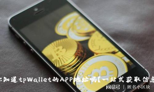 你知道tpWallet的APP地址吗？一站式获取信息！