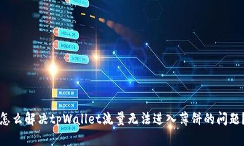 怎么解决tpWallet流量无法进入薄饼的问题？