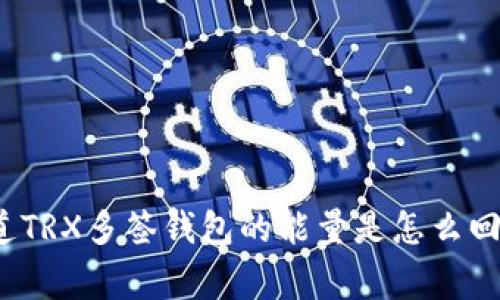 你知道TRX多签钱包的能量是怎么回事吗？