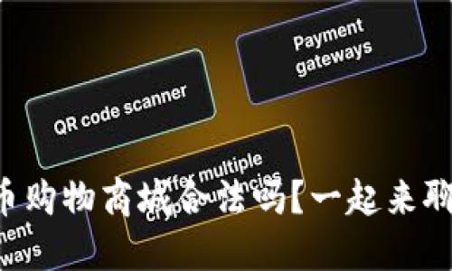 虚拟币购物商城合法吗？一起来聊聊吧！