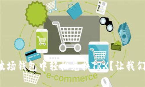 如何在波场钱包中轻松兑换TRX？让我们来聊聊！