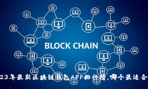 2023年最新区块链钱包APP排行榜，哪个最适合你？