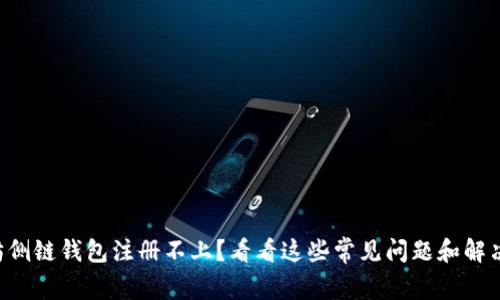 以太坊侧链钱包注册不上？看看这些常见问题和解决窍门！