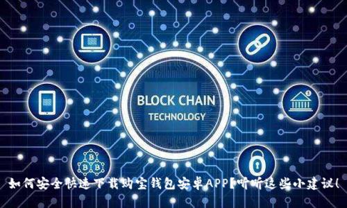 如何安全快速下载购宝钱包安卓APP？听听这些小建议！