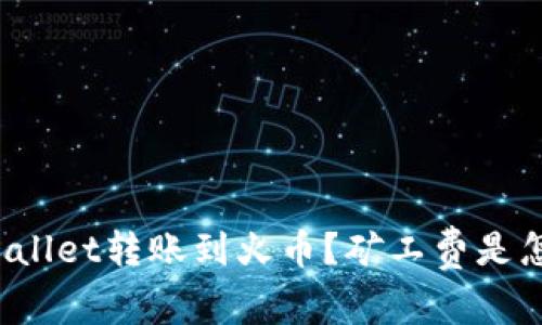 如何从tpWallet转账到火币？矿工费是怎么计算的？