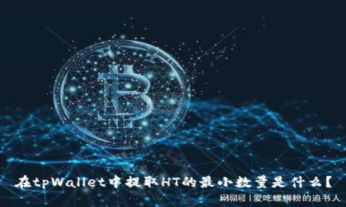 在tpWallet中提取HT的最小数量是什么？