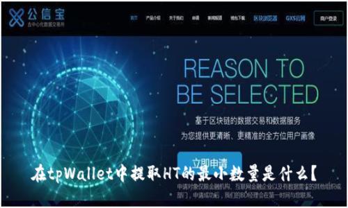 在tpWallet中提取HT的最小数量是什么？
