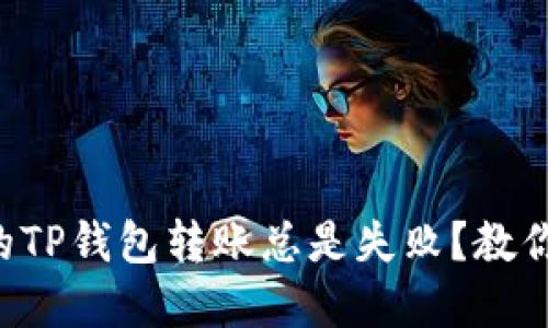 为什么我的TP钱包转账总是失败？教你解决办法！