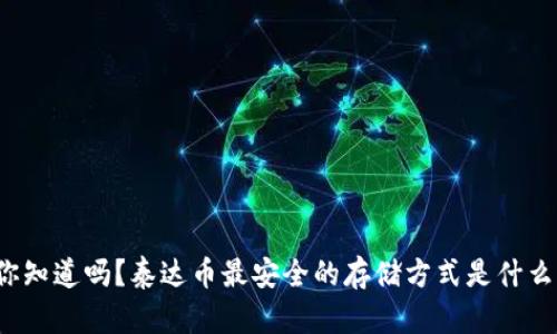 你知道吗？泰达币最安全的存储方式是什么？