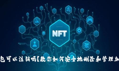 加密钱包可以注销吗？教你如何安全地删除和管理加密钱包