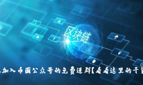 想加入币圈公众号的免费进群？看看这里的干货！