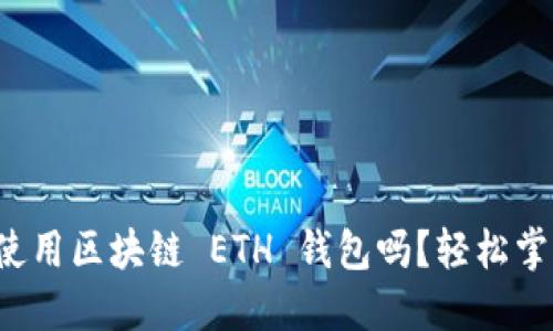 你知道怎么使用区块链 ETH 钱包吗？轻松掌握这些技巧！