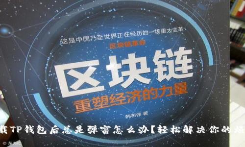 下载TP钱包后总是弹窗怎么办？轻松解决你的烦恼！