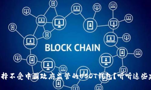 如何选择不受中国政府监管的USDT钱包？听听这些建议吧！