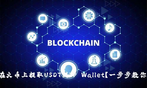 如何在火币上提取USDT到TP Wallet？一步步教你操作！