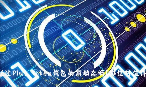你听说过Plus Token钱包的新动态吗？那绝对值得一看！