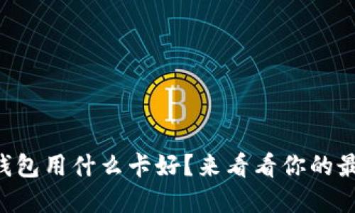 区块链钱包用什么卡好？来看看你的最佳选择！