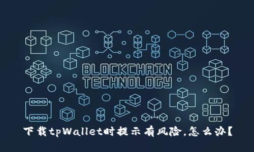 下载tpWallet时提示有风险，怎么办？