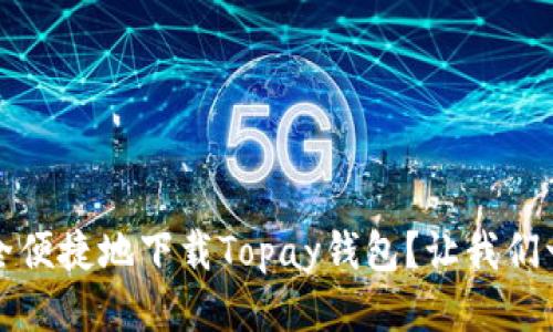 如何安全便捷地下载Topay钱包？让我们一起探索