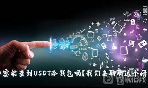 警察能查到USDT冷钱包吗？我们来聊聊这个问题