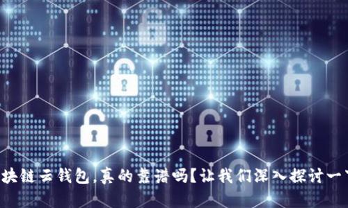 区块链云钱包，真的靠谱吗？让我们深入探讨一下！