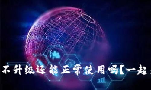 思考  
tpWallet不升级还能正常使用吗？一起来聊聊吧！