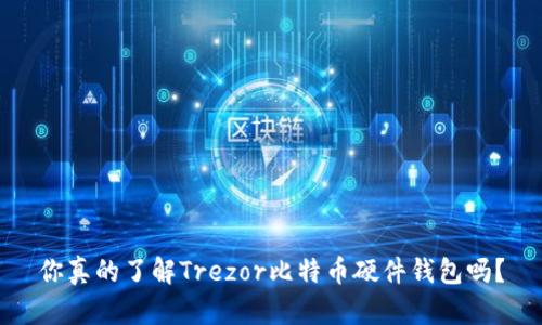 你真的了解Trezor比特币硬件钱包吗？